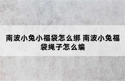 南波小兔小福袋怎么绑 南波小兔福袋绳子怎么编